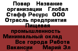 Повар › Название организации ­ Глобал Стафф Ресурс, ООО › Отрасль предприятия ­ Пищевая промышленность › Минимальный оклад ­ 30 000 - Все города Работа » Вакансии   . Марий Эл респ.,Йошкар-Ола г.